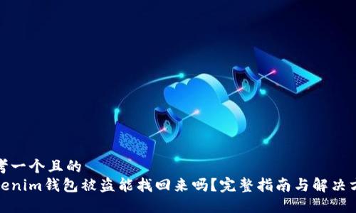 思考一个且的  
Tokenim钱包被盗能找回来吗？完整指南与解决方案