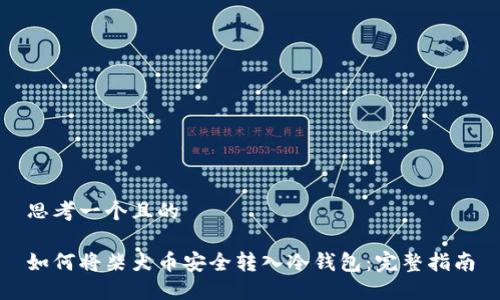 思考一个且的

如何将柴犬币安全转入冷钱包：完整指南