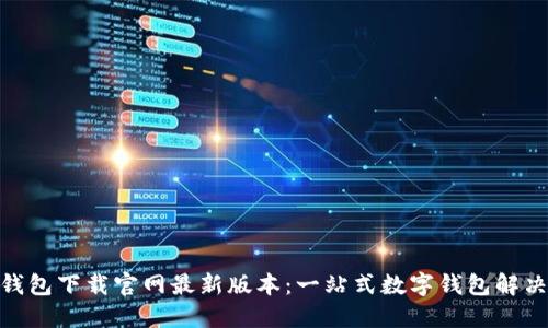 988钱包下载官网最新版本：一站式数字钱包解决方案