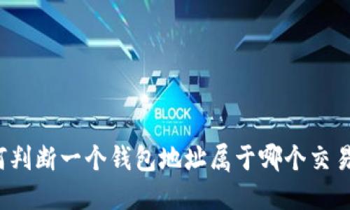 如何判断一个钱包地址属于哪个交易所？