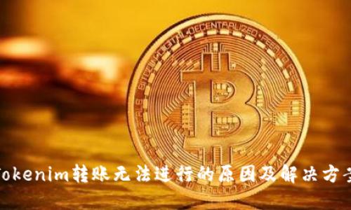 Tokenim转账无法进行的原因及解决方案