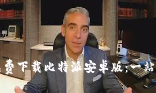 如何免费下载比特派安卓版：一站式指南