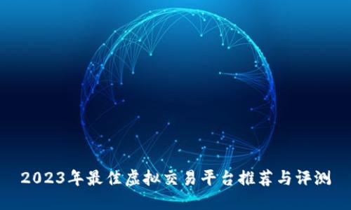 2023年最佳虚拟交易平台推荐与评测