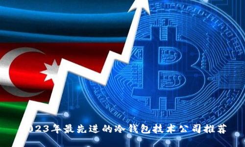 2023年最先进的冷钱包技术公司推荐