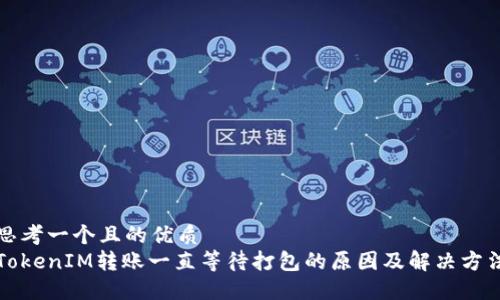 思考一个且的优质  
TokenIM转账一直等待打包的原因及解决方法