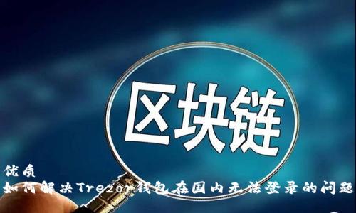 优质
如何解决Trezor钱包在国内无法登录的问题