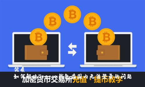 优质
如何解决Trezor钱包在国内无法登录的问题