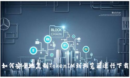 如何安全地复制TokenIM到浏览器进行下载