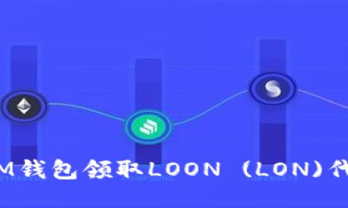 : 如何通过IM钱包领取LOON (LON)代币？详细指南