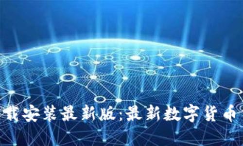 虚拟币APP下载安装最新版：最新数字货币交易平台推荐