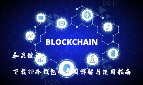 和关键词

下载TP冷钱包的费用详解与使用指南