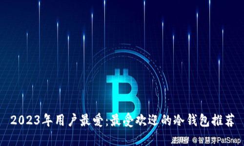 2023年用户最爱：最受欢迎的冷钱包推荐