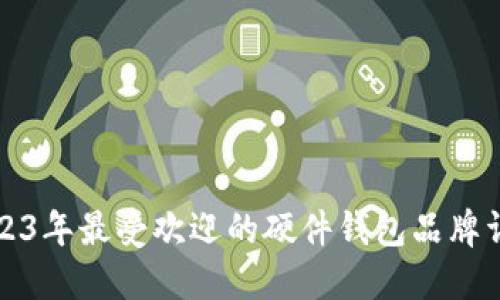 2023年最受欢迎的硬件钱包品牌详解