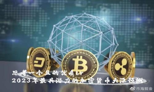 思考一个且的优质br
2023年最具潜力的加密货币大涨预测