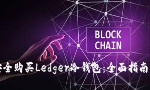 如何安全购买Ledger冷钱包：全面指南与推荐
