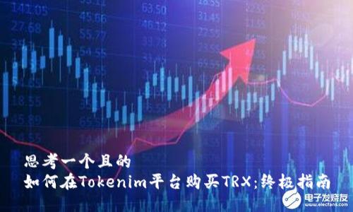思考一个且的  
如何在Tokenim平台购买TRX：终极指南
