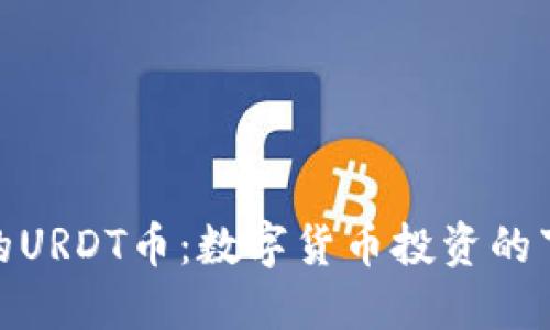 Tokenim的URDT币：数字货币投资的下一个风口
