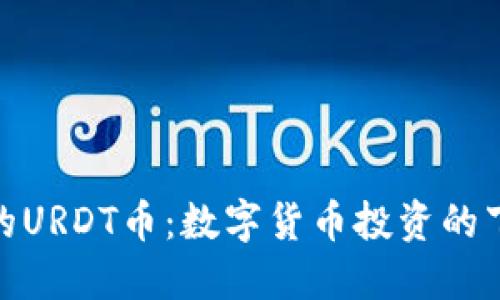 Tokenim的URDT币：数字货币投资的下一个风口