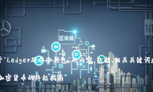 在这里，我将为您提供一个关于“Ledger硬件冷钱包”的内容，包括、相关关键词和一系列相关问题的详细介绍。

Ledger硬件冷钱包：安全存储加密货币的终极指南
