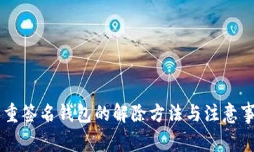 多重签名钱包的解除方法与注意事项