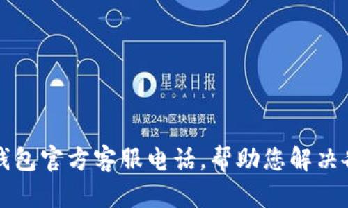 比特派钱包官方客服电话，帮助您解决各种问题