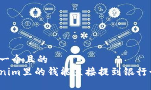 思考一个且的  
Tokenim里的钱能直接提到银行卡吗？