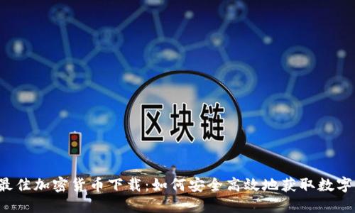 2023年最佳加密货币下载：如何安全高效地获取数字货币应用