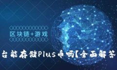 Tokenim平台能存储Plus币吗？