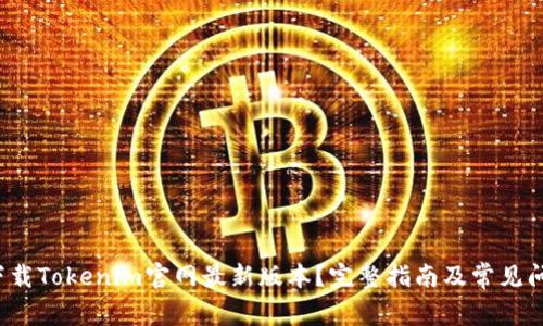  如何下载Tokenim官网最新版本？完整指南及常见问题解答