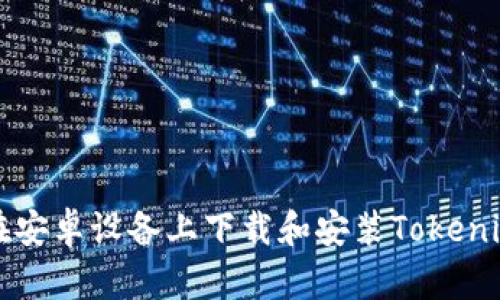 如何在安卓设备上下载和安装Tokenim应用