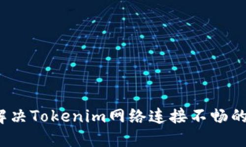 如何解决Tokenim网络连接不畅的问题？